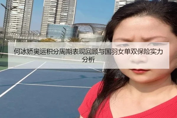 何冰娇奥运积分周期表现回顾与国羽女单双保险实力分析