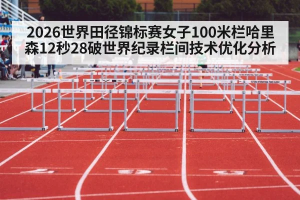 2026世界田径锦标赛女子100米栏哈里森12秒28破世界纪录栏间技术优化分析