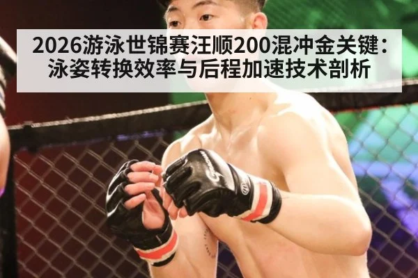 2026游泳世锦赛汪顺200混冲金关键：泳姿转换效率与后程加速技术剖析
