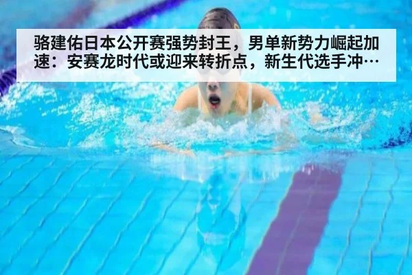 骆建佑日本公开赛强势封王，男单新势力崛起加速：安赛龙时代或迎来转折点，新生代选手冲击格局