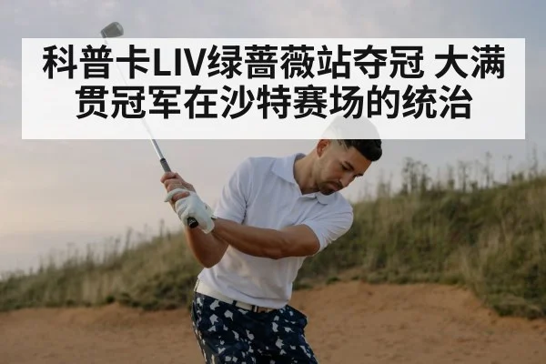 科普卡LIV绿蔷薇站夺冠 大满贯冠军在沙特赛场的统治