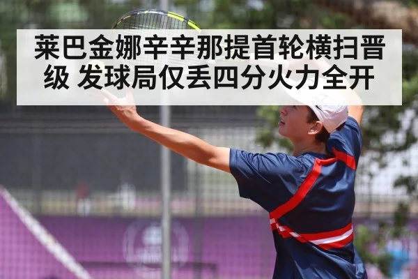 莱巴金娜辛辛那提首轮横扫晋级 发球局仅丢四分火力全开