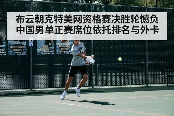 布云朝克特美网资格赛决胜轮憾负 中国男单正赛席位依托排名与外卡