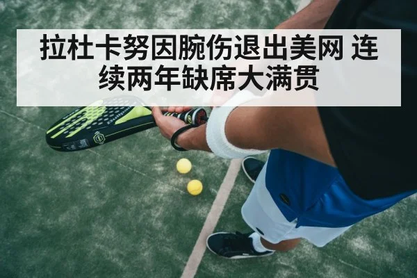 拉杜卡努因腕伤退出美网 连续两年缺席大满贯