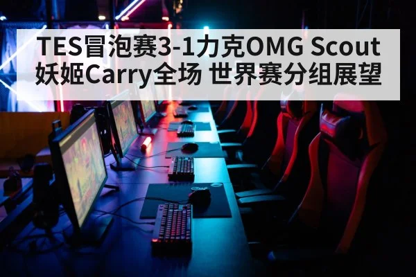 TES冒泡赛3-1力克OMG Scout妖姬Carry全场 世界赛分组展望