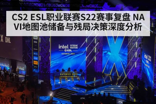 CS2 ESL职业联赛S22赛事复盘 NAVI地图池储备与残局决策深度分析