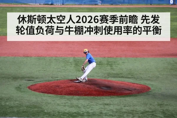 休斯顿太空人2026赛季前瞻 先发轮值负荷与牛棚冲刺使用率的平衡