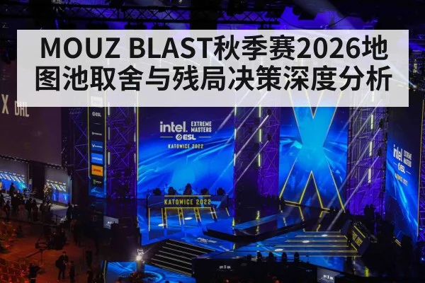 MOUZ BLAST秋季赛2026地图池取舍与残局决策深度分析