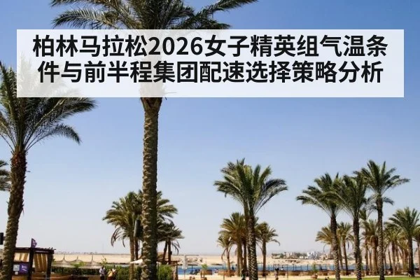 柏林马拉松2026女子精英组气温条件与前半程集团配速选择策略分析