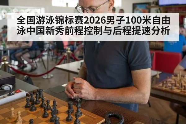 全国游泳锦标赛2026男子100米自由泳中国新秀前程控制与后程提速分析