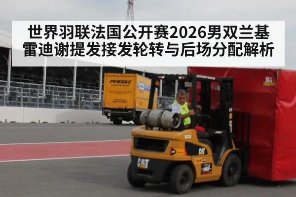 世界羽联法国公开赛2026男双兰基雷迪谢提发接发轮转与后场分配解析
