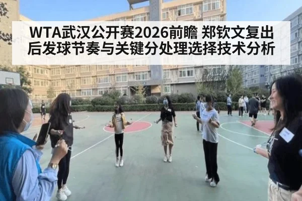 WTA武汉公开赛2026前瞻 郑钦文复出后发球节奏与关键分处理选择技术分析