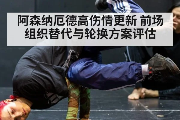 阿森纳厄德高伤情更新 前场组织替代与轮换方案评估