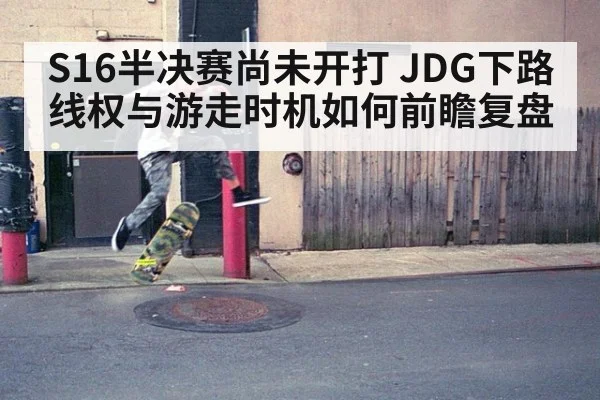 S16半决赛尚未开打 JDG下路线权与游走时机如何前瞻复盘