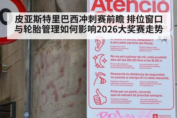 皮亚斯特里巴西冲刺赛前瞻 排位窗口与轮胎管理如何影响2026大奖赛走势