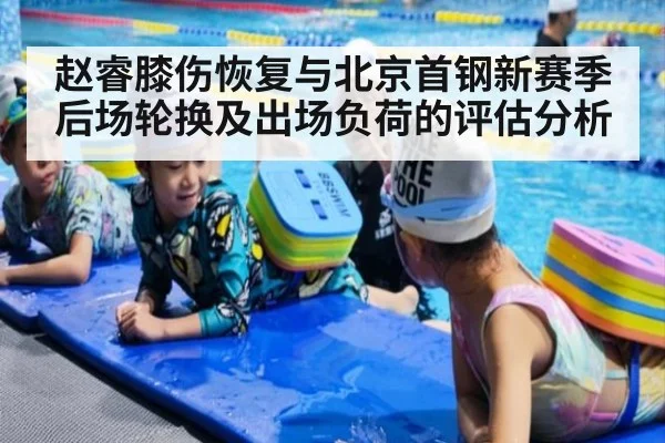 赵睿膝伤恢复与北京首钢新赛季后场轮换及出场负荷的评估分析